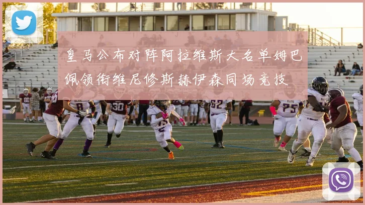 皇马公布对阵阿拉维斯大名单姆巴佩领衔维尼修斯赫伊森同场竞技
