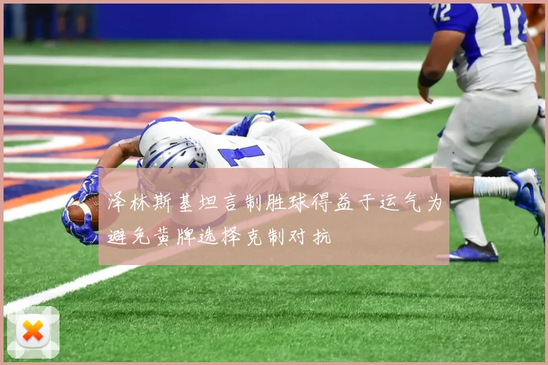 泽林斯基坦言制胜球得益于运气为避免黄牌选择克制对抗