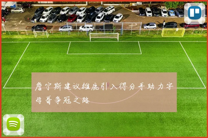 詹宁斯建议雄鹿引入得分手助力字母哥争冠之路