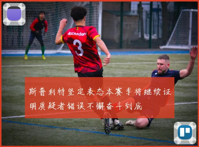 斯普利特坚定表态本赛季将继续证明质疑者错误不懈奋斗到底