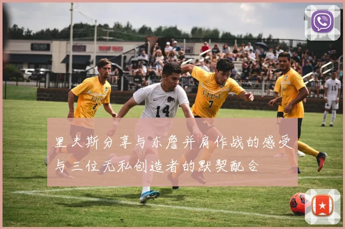 里夫斯分享与东詹并肩作战的感受与三位无私创造者的默契配合