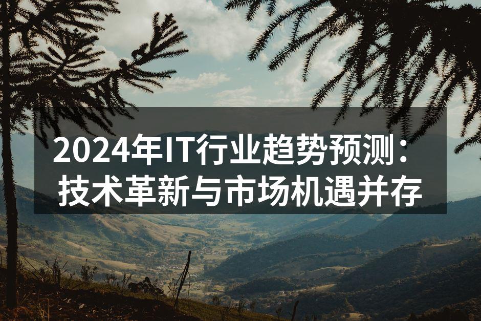2024年IT行业趋势预测:技术革新与市场机遇并存