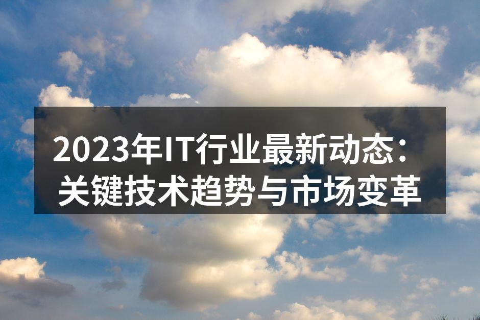 2023年IT行业最新动态：关键技术趋势