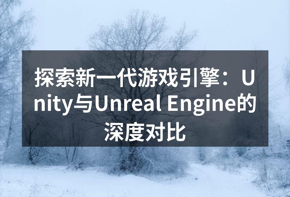 探索新一代游戏引擎:Unity与Unreal Engine的深度对比