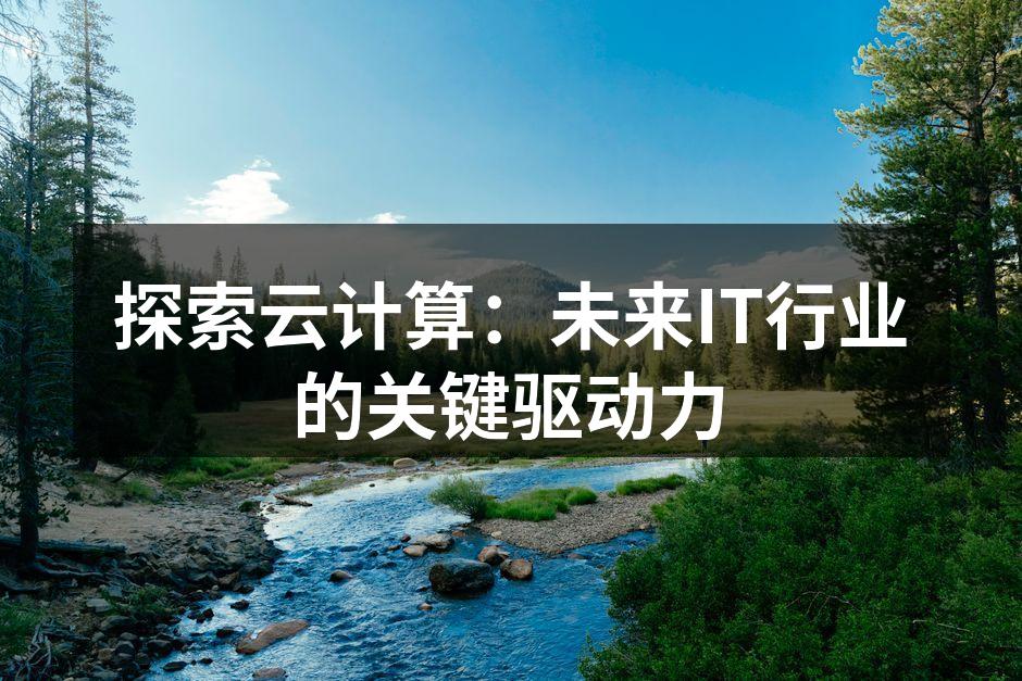 探索云计算:未来IT行业的关键驱动力