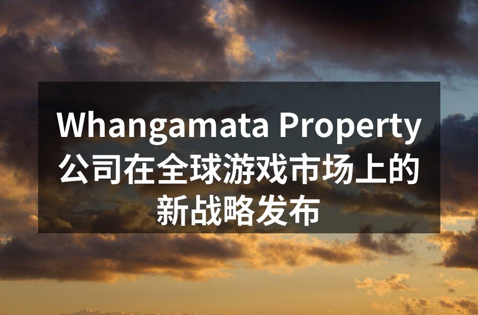 Whangamata Property公司在全球游戏市场上的新战略发布