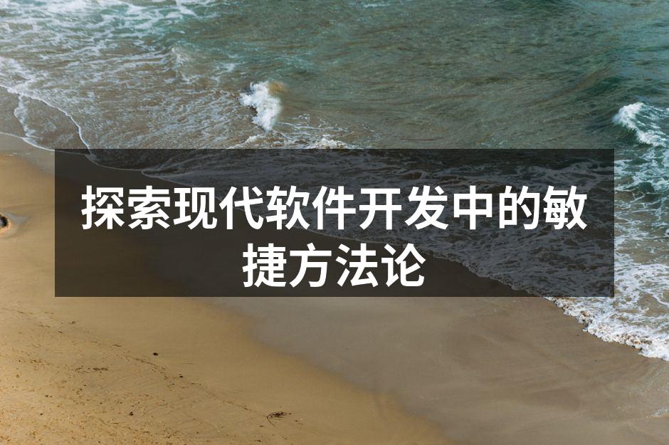 探索现代软件开发中的敏捷方法论